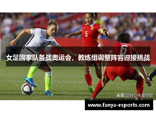 女足国家队备战奥运会，教练组调整阵容迎接挑战