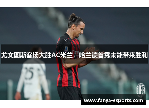 尤文图斯客场大胜AC米兰，哈兰德首秀未能带来胜利