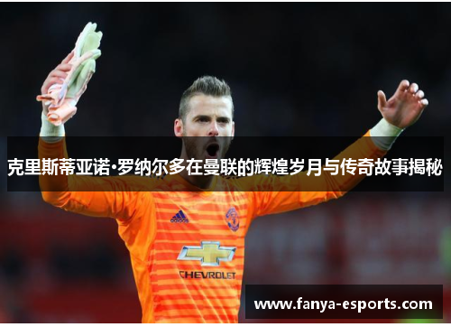 克里斯蒂亚诺·罗纳尔多在曼联的辉煌岁月与传奇故事揭秘