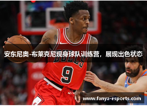 安东尼奥-布莱克尼现身球队训练营，展现出色状态