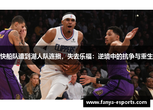 快船队遭到湖人队连损，失去乐福：逆境中的抗争与重生
