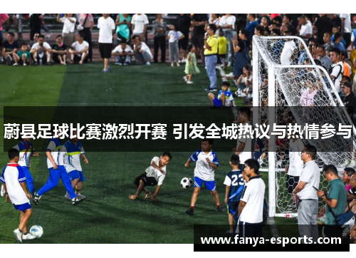 蔚县足球比赛激烈开赛 引发全城热议与热情参与